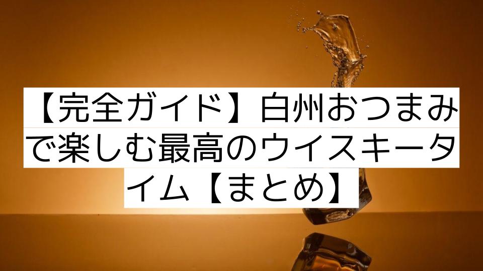 【完全ガイド】白州おつまみで楽しむ最高のウイスキータイム【まとめ】